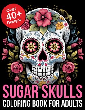 Sugar Skulls Coloring Book For Adults: Vibrant Sugar Skulls Coloring Book for Adults: Explore Intricate Designs and Unleash Your Creativity!