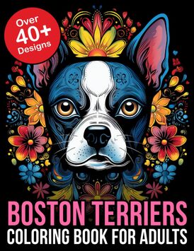 Boston Terrier Coloring Book Adult: Relax and Unleash Your Creativity with this Boston Terrier Coloring Book for Adults: Perfect Gift for Dog Lovers